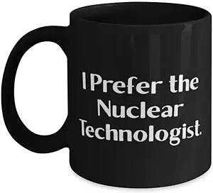 Unique Idea Nuclear technologist 11oz 15oz Mug, I Prefer the Nuclear, Beautiful Gifts for Colleagues, Birthday Gifts, Office Secret Santa, Gag gifts for coworkers, Funny gifts for coworkers, Unique