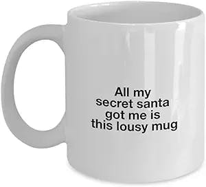 All My Secret Santa Got Me is This Lousy White Mug - Unique Ceramic Gifts Idea - 11 Oz Coffee Mug